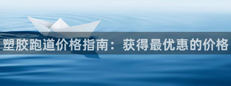 谈球吧app体育:塑胶跑道价格指南:获得最优惠的价格